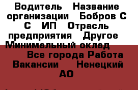 Водитель › Название организации ­ Бобров С.С., ИП › Отрасль предприятия ­ Другое › Минимальный оклад ­ 25 000 - Все города Работа » Вакансии   . Ненецкий АО